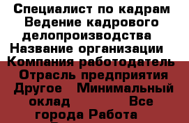 Специалист по кадрам Ведение кадрового делопроизводства › Название организации ­ Компания-работодатель › Отрасль предприятия ­ Другое › Минимальный оклад ­ 18 000 - Все города Работа » Вакансии   . Московская обл.,Щербинка г.